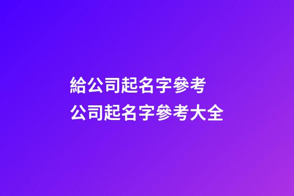 給公司起名字參考 公司起名字參考大全-第1張-公司起名-玄機派